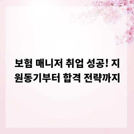 보험 매니저 취업 성공! 지원동기부터 합격 전략까지