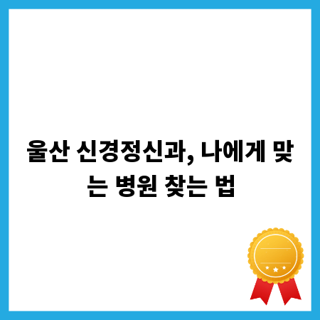 울산 신경정신과, 나에게 맞는 병원 찾는 법