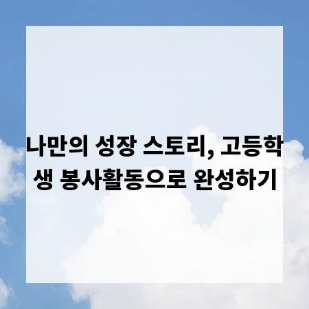 나만의 성장 스토리, 고등학생 봉사활동으로 완성하기