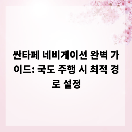 싼타페 네비게이션 완벽 가이드: 국도 주행 시 최적 경로 설정