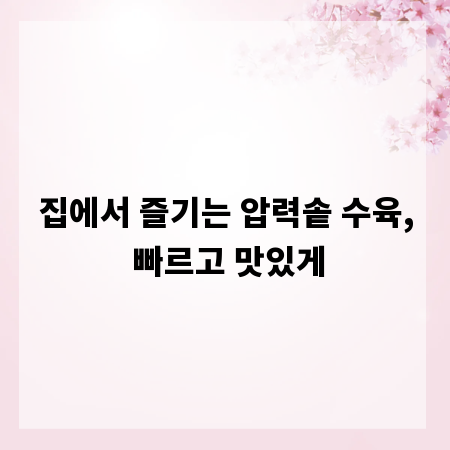 집에서 즐기는 압력솥 수육, 빠르고 맛있게