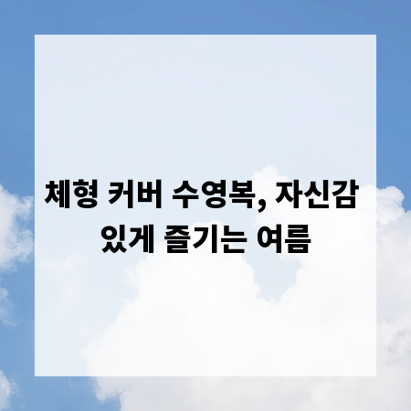 체형 커버 수영복, 자신감 있게 즐기는 여름