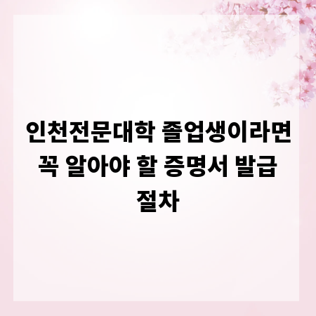 인천전문대학 졸업생이라면 꼭 알아야 할 증명서 발급 절차