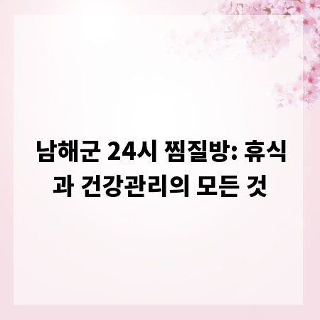 남해군 24시 찜질방: 휴식과 건강관리의 모든 것