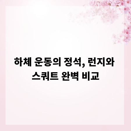 하체 운동의 정석, 런지와 스쿼트 완벽 비교