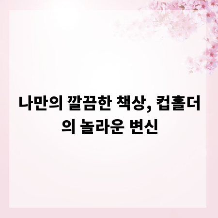 나만의 깔끔한 책상, 컵홀더의 놀라운 변신
