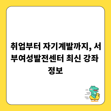 취업부터 자기계발까지, 서부여성발전센터 최신 강좌 정보