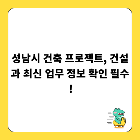 성남시 건축 프로젝트, 건설과 최신 업무 정보 확인 필수!