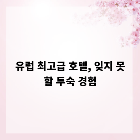 유럽 최고급 호텔, 잊지 못할 투숙 경험