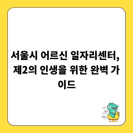서울시 어르신 일자리센터, 제2의 인생을 위한 완벽 가이드