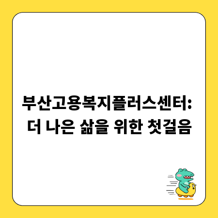 부산고용복지플러스센터: 더 나은 삶을 위한 첫걸음
