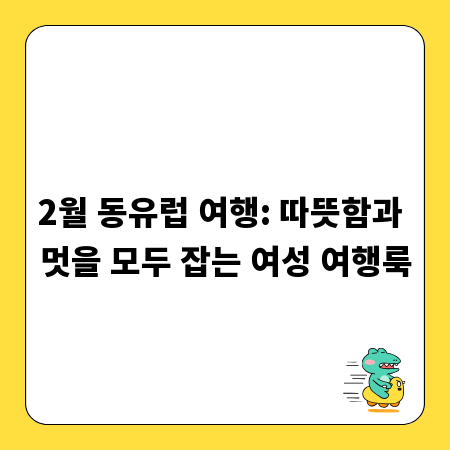 2월 동유럽 여행: 따뜻함과 멋을 모두 잡는 여성 여행룩
