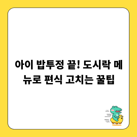 아이 밥투정 끝! 도시락 메뉴로 편식 고치는 꿀팁