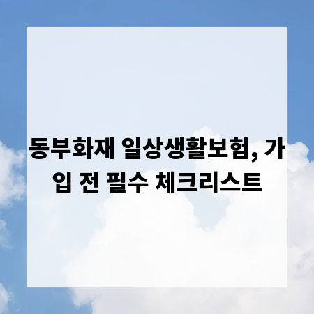 동부화재 일상생활보험, 가입 전 필수 체크리스트