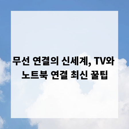무선 연결의 신세계, TV와 노트북 연결 최신 꿀팁