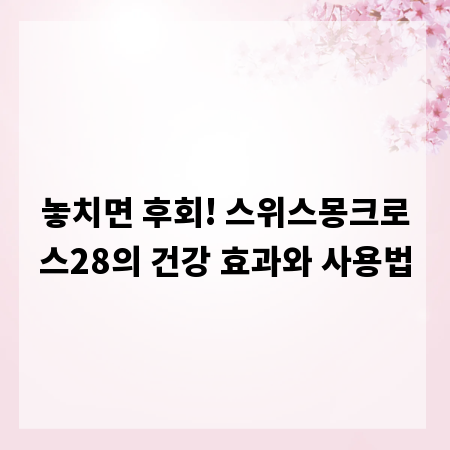 놓치면 후회! 스위스몽크로스28의 건강 효과와 사용법
