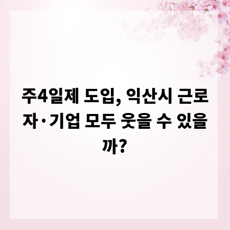 주4일제 도입, 익산시 근로자&middot;기업 모두 웃을 수 있을까?