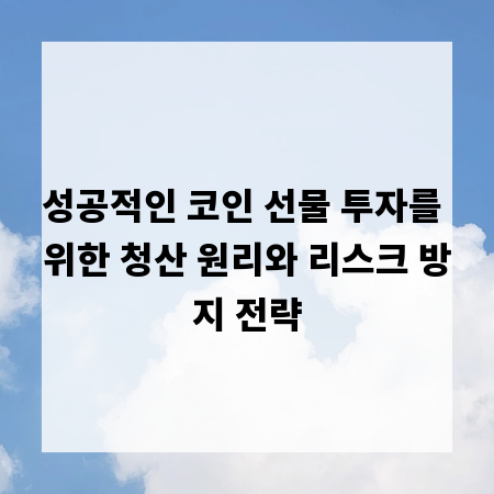 성공적인 코인 선물 투자를 위한 청산 원리와 리스크 방지 전략