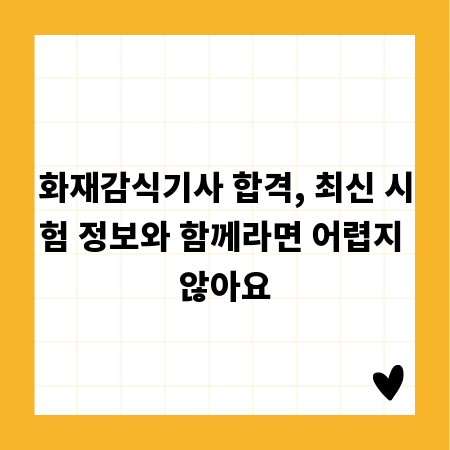 화재감식기사 합격, 최신 시험 정보와 함께라면 어렵지 않아요