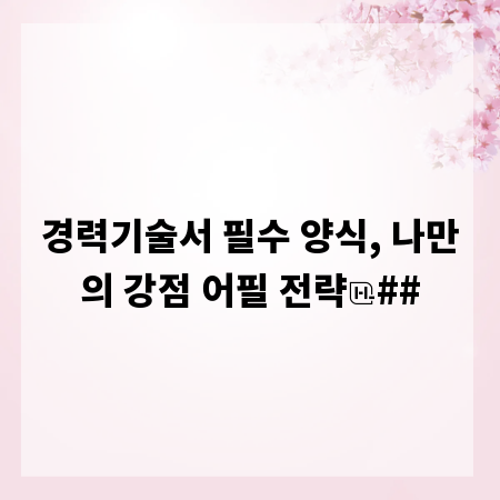 경력기술서 필수 양식, 나만의 강점 어필 전략
##