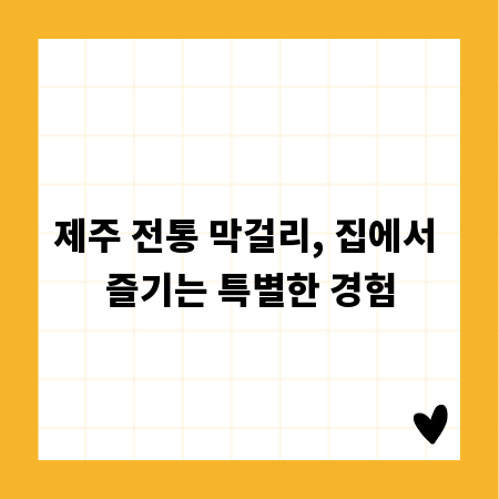 제주 전통 막걸리, 집에서 즐기는 특별한 경험