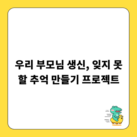 우리 부모님 생신, 잊지 못할 추억 만들기 프로젝트