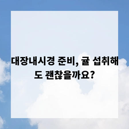 대장내시경 준비, 귤 섭취해도 괜찮을까요?