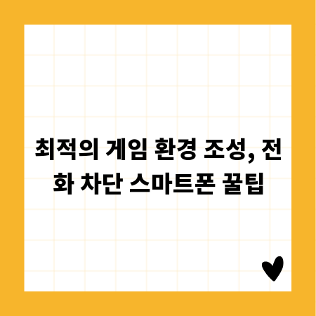 최적의 게임 환경 조성, 전화 차단 스마트폰 꿀팁