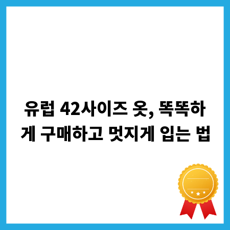 유럽 42사이즈 옷, 똑똑하게 구매하고 멋지게 입는 법