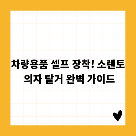 차량용품 셀프 장착! 소렌토 의자 탈거 완벽 가이드