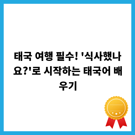 태국 여행 필수! '식사했나요?'로 시작하는 태국어 배우기
