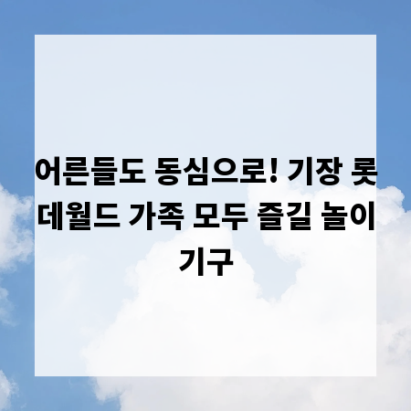 어른들도 동심으로! 기장 롯데월드 가족 모두 즐길 놀이기구