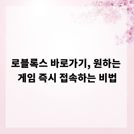 로블록스 바로가기, 원하는 게임 즉시 접속하는 비법