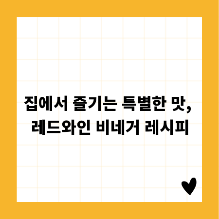 집에서 즐기는 특별한 맛, 레드와인 비네거 레시피