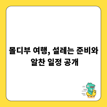 몰디부 여행, 설레는 준비와 알찬 일정 공개