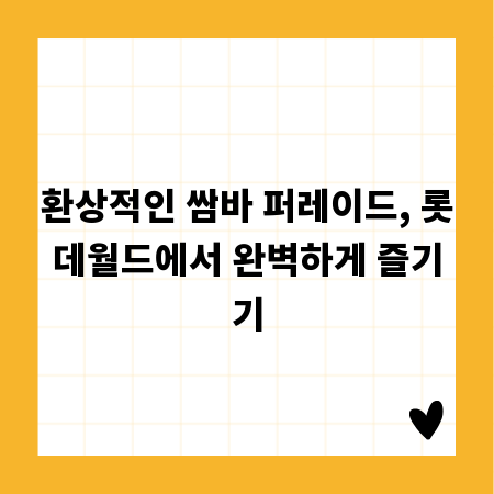 환상적인 쌈바 퍼레이드, 롯데월드에서 완벽하게 즐기기