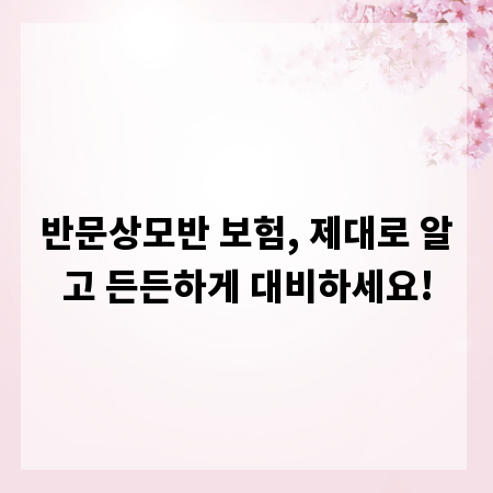반문상모반 보험, 제대로 알고 든든하게 대비하세요!