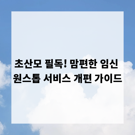 초산모 필독! 맘편한 임신 원스톱 서비스 개편 가이드