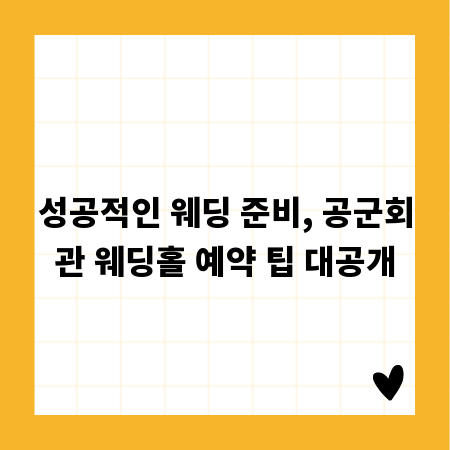 성공적인 웨딩 준비, 공군회관 웨딩홀 예약 팁 대공개