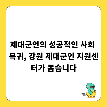 제대군인의 성공적인 사회 복귀, 강원 제대군인 지원센터가 돕습니다