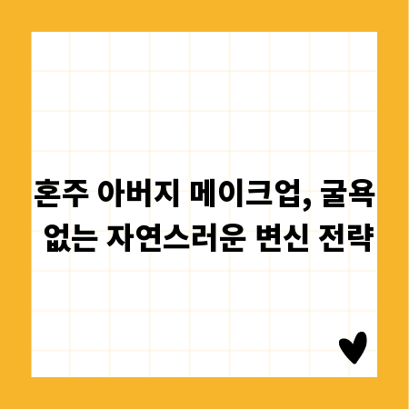 혼주 아버지 메이크업, 굴욕 없는 자연스러운 변신 전략