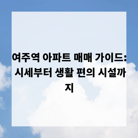 여주역 아파트 매매 가이드: 시세부터 생활 편의 시설까지