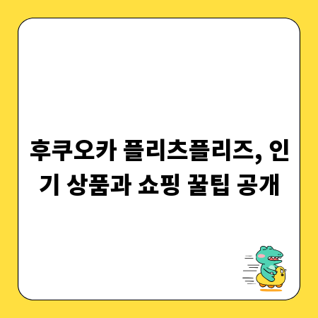 후쿠오카 플리츠플리즈, 인기 상품과 쇼핑 꿀팁 공개