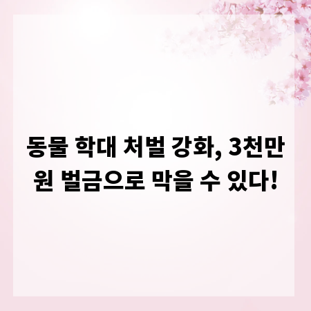 동물 학대 처벌 강화, 3천만원 벌금으로 막을 수 있다!