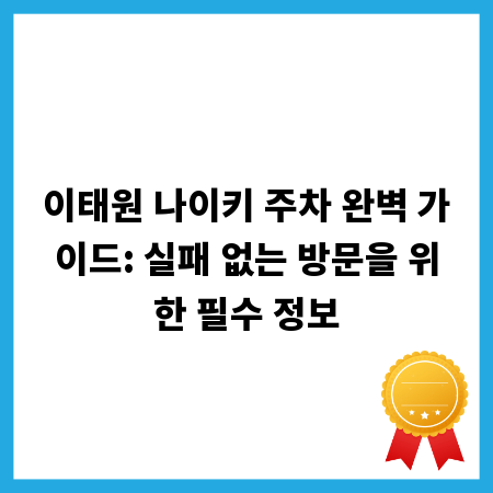 이태원 나이키 주차 완벽 가이드: 실패 없는 방문을 위한 필수 정보