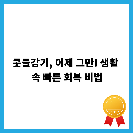 콧물감기, 이제 그만! 생활 속 빠른 회복 비법