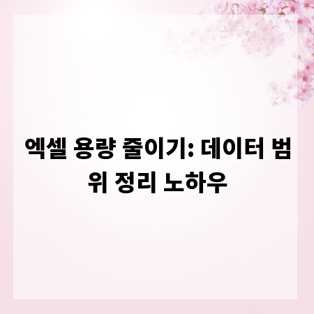 엑셀 용량 줄이기: 데이터 범위 정리 노하우