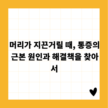 머리가 지끈거릴 때, 통증의 근본 원인과 해결책을 찾아서
