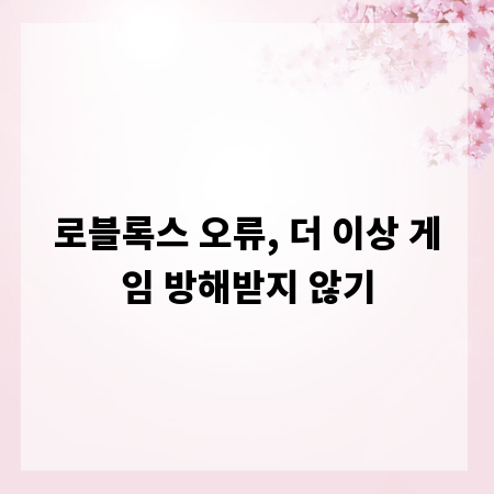 로블록스 오류, 더 이상 게임 방해받지 않기