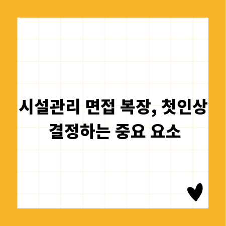 시설관리 면접 복장, 첫인상 결정하는 중요 요소